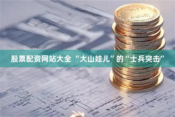 股票配资网站大全 “大山娃儿”的“士兵突击”