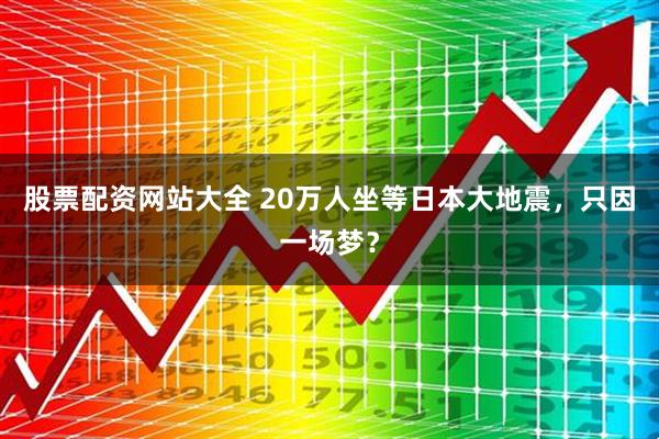 股票配资网站大全 20万人坐等日本大地震，只因一场梦？